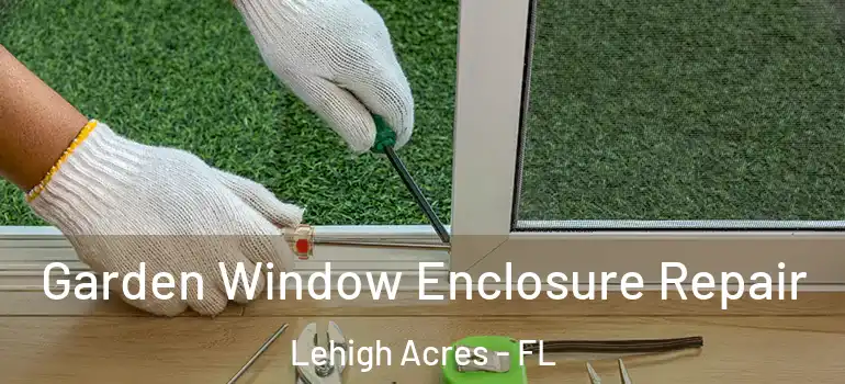  Garden Window Enclosure Repair Lehigh Acres - FL