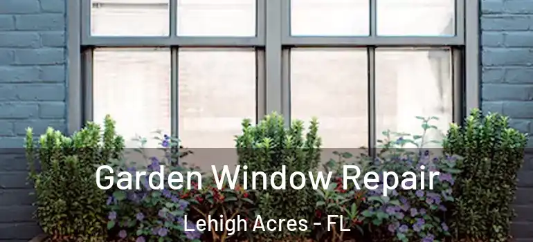  Garden Window Repair Lehigh Acres - FL