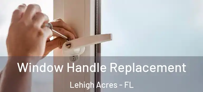  Window Handle Replacement Lehigh Acres - FL