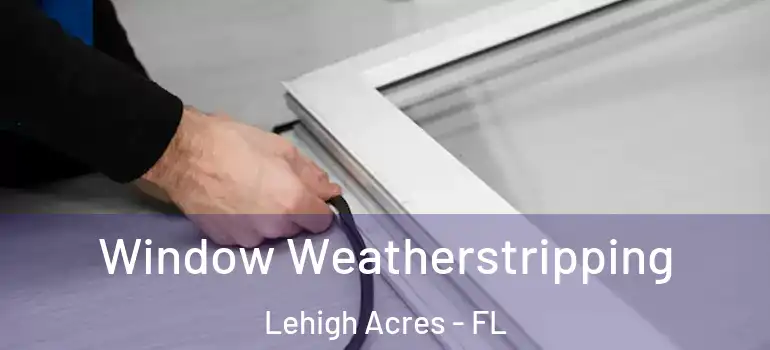  Window Weatherstripping Lehigh Acres - FL